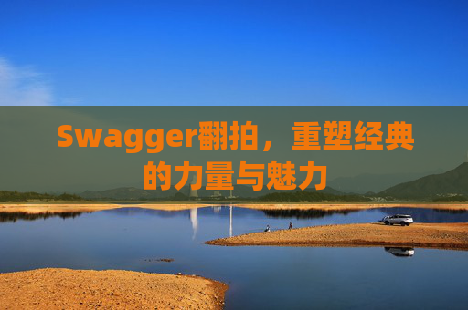 Swagger翻拍,重塑经典的力量与魅力